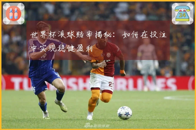 世界杯滚球赔率揭秘：如何在投注中实现稳健盈利