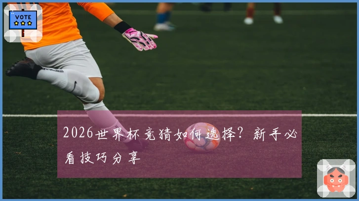 2026世界杯竞猜如何选择？新手必看技巧分享