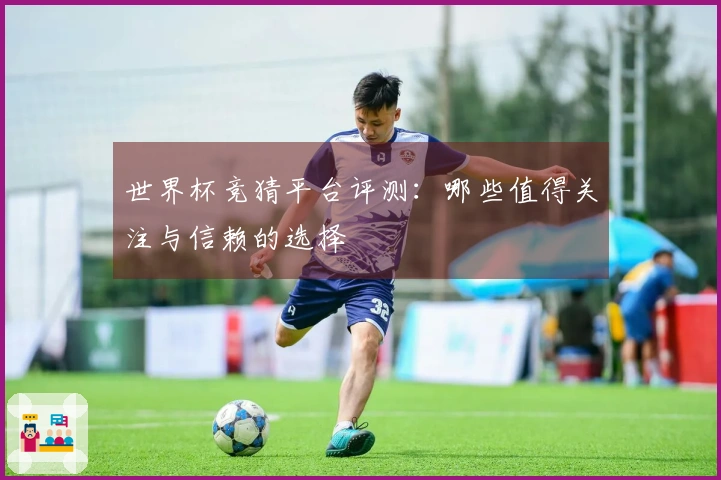 世界杯竞猜平台评测：哪些值得关注与信赖的选择