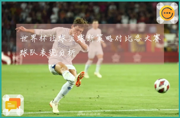 世界杯让球买球新策略对比各大赛球队表现分析