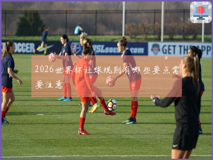 2026世界杯让球规则有哪些要点需要注意