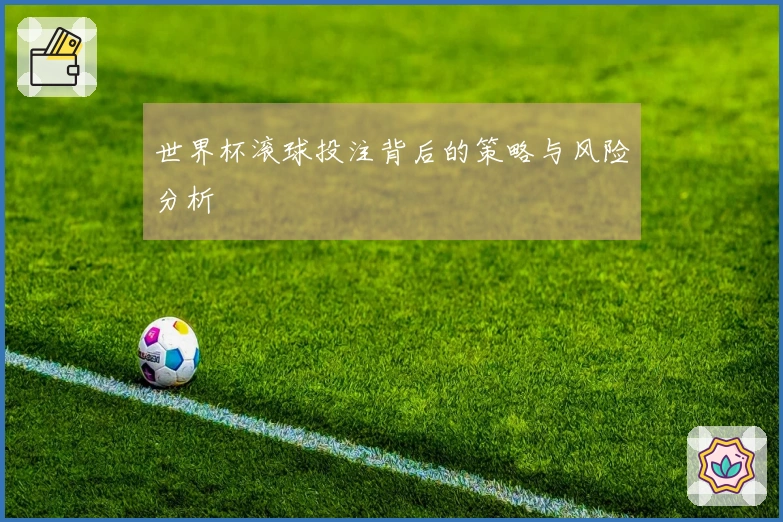 世界杯滚球投注背后的策略与风险分析
