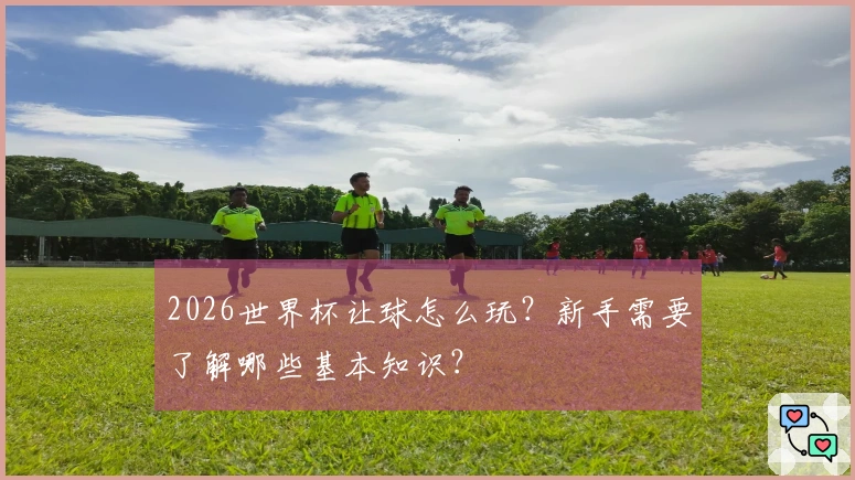 2026世界杯让球怎么玩？新手需要了解哪些基本知识？