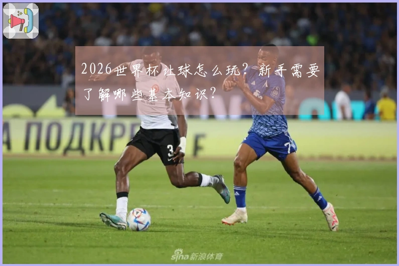 2026世界杯让球怎么玩？新手需要了解哪些基本知识？